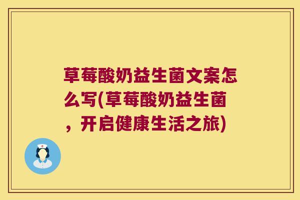 草莓酸奶益生菌文案怎么写(草莓酸奶益生菌，开启健康生活之旅)
