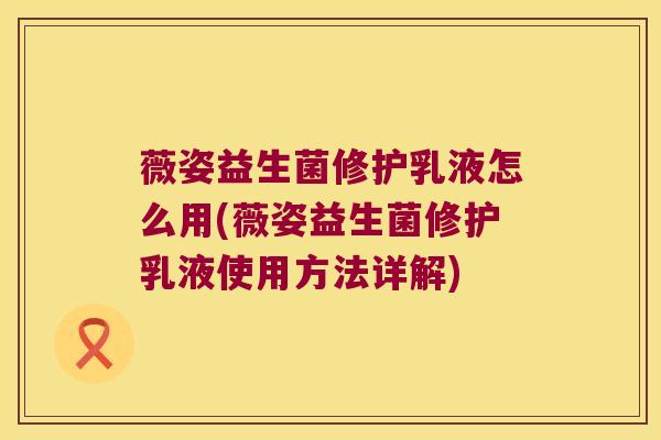 薇姿益生菌修护乳液怎么用(薇姿益生菌修护乳液使用方法详解)