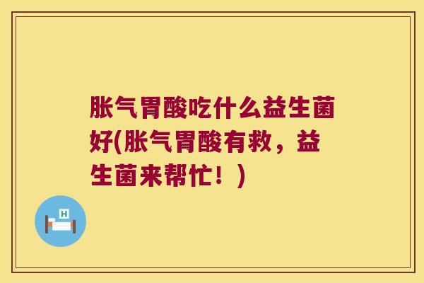 胃酸吃什么益生菌好(胃酸有救,益生菌来帮忙!) 胃酸吃什么益生菌好(胃酸有救,益生菌来帮忙!)