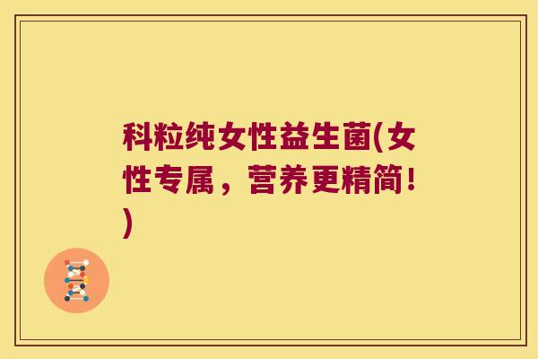 科粒纯女性益生菌(女性专属，营养更精简！)