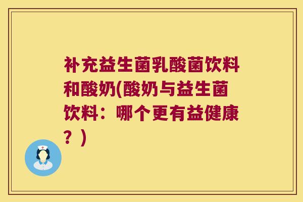 补充益生菌乳酸菌饮料和酸奶(酸奶与益生菌饮料：哪个更有益健康？)