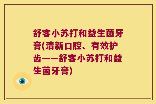 舒客小苏打和益生菌牙膏(清新口腔、有效护齿——舒客小苏打和益生菌牙膏)