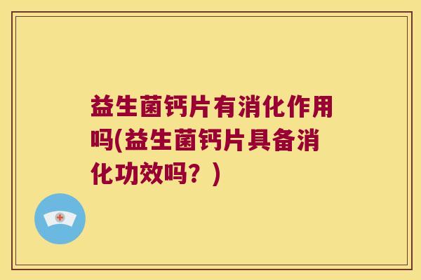 益生菌钙片有消化作用吗(益生菌钙片具备消化功效吗？)