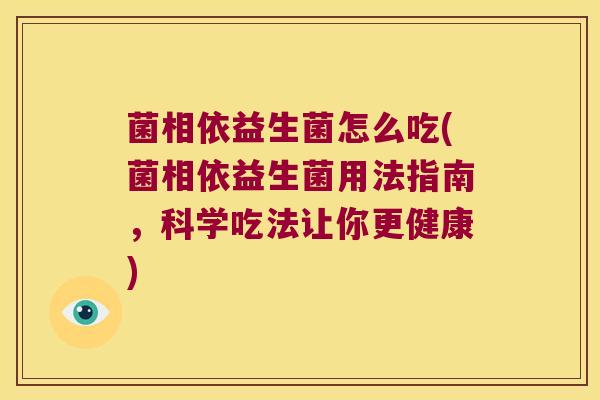 菌相依益生菌怎么吃(菌相依益生菌用法指南，科学吃法让你更健康)