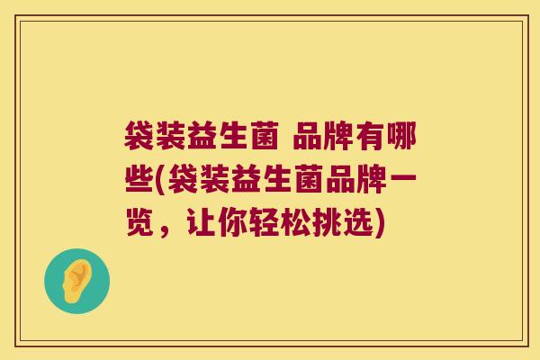 袋装益生菌 品牌有哪些(袋装益生菌品牌一览，让你轻松挑选)