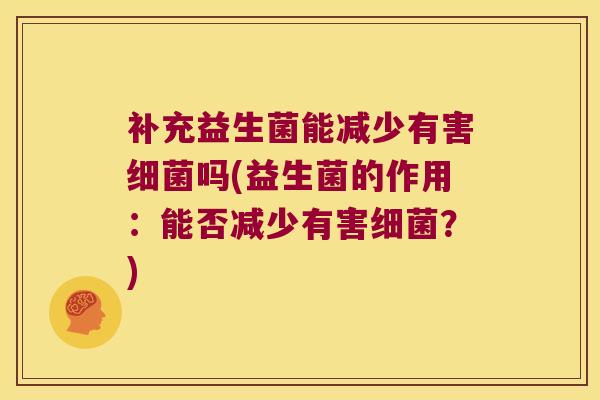 补充益生菌能减少有害细菌吗(益生菌的作用：能否减少有害细菌？)