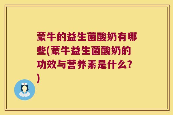 蒙牛的益生菌酸奶有哪些(蒙牛益生菌酸奶的功效与营养素是什么？)