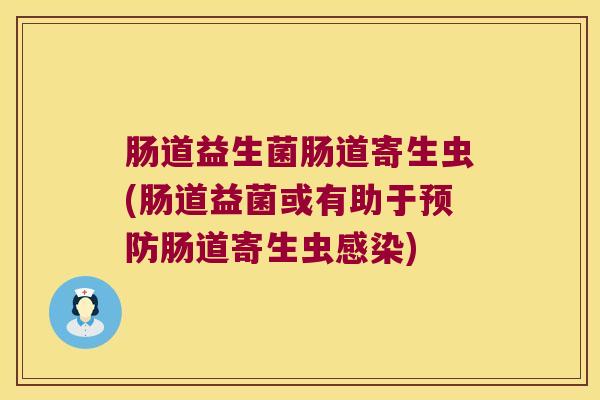 肠道益生菌肠道寄生虫(肠道益菌或有助于肠道寄生虫) 肠道益生菌肠道寄生虫(肠道益菌或有助于肠道寄生虫)