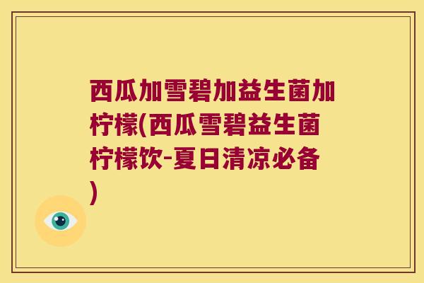 西瓜加雪碧加益生菌加柠檬(西瓜雪碧益生菌柠檬饮-夏日清凉必备)