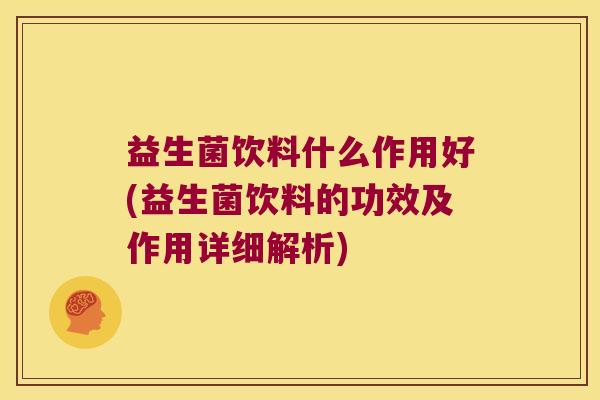 益生菌饮料什么作用好(益生菌饮料的功效及作用详细解析)