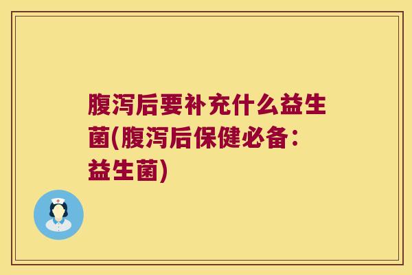 后要补充什么益生菌(后保健必备:益生菌) 后要补充什么益生菌(后保健必备:益生菌)