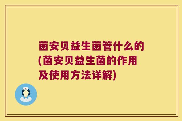 菌安贝益生菌管什么的(菌安贝益生菌的作用及使用方法详解)