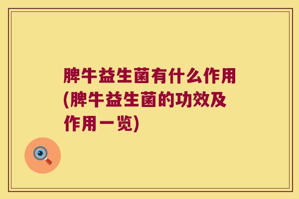 脾牛益生菌有什么作用(脾牛益生菌的功效及作用一览) 脾牛益生菌有什么作用(脾牛益生菌的功效及作用一览)