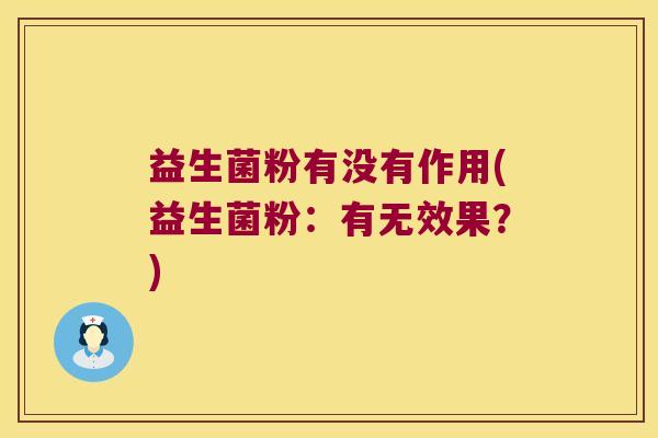 益生菌粉有没有作用(益生菌粉：有无效果？)