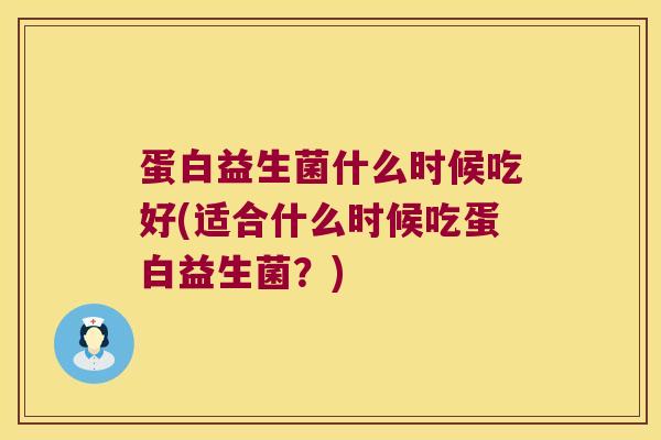蛋白益生菌什么时候吃好(适合什么时候吃蛋白益生菌?) 蛋白益生菌什么时候吃好(适合什么时候吃蛋白益生菌?)