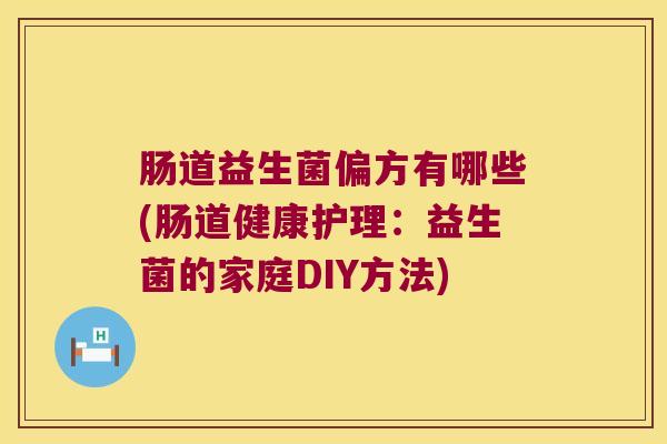 肠道益生菌偏方有哪些(肠道健康护理:益生菌的家庭DIY方法) 肠道益生菌偏方有哪些(肠道健康护理:益生菌的家庭DIY方法)