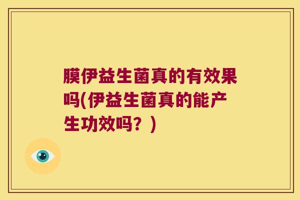 膜伊益生菌真的有效果吗(伊益生菌真的能产生功效吗？)
