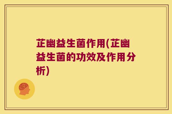 芷幽益生菌作用(芷幽益生菌的功效及作用分析)