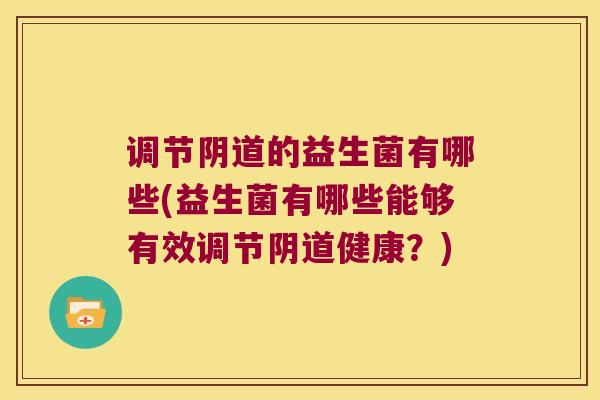 调节阴道的益生菌有哪些(益生菌有哪些能够有效调节阴道健康？)