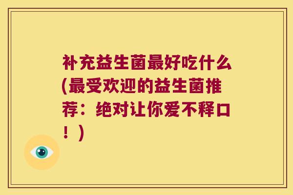 补充益生菌最好吃什么(最受欢迎的益生菌推荐：绝对让你爱不释口！)