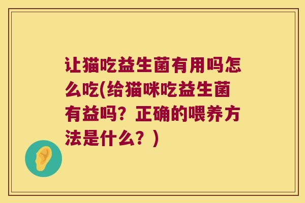 让猫吃益生菌有用吗怎么吃(给猫咪吃益生菌有益吗？正确的喂养方法是什么？)