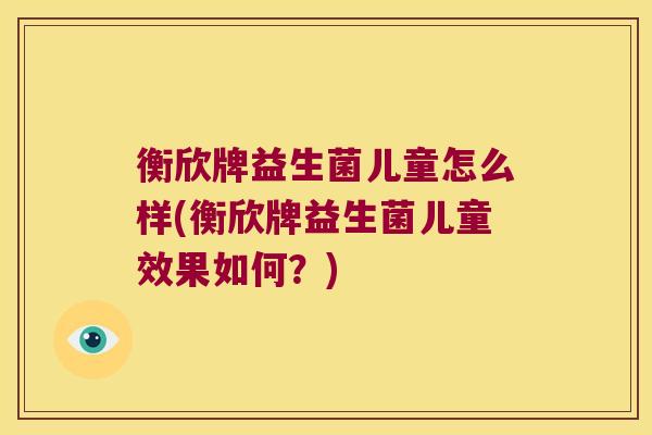 衡欣牌益生菌儿童怎么样(衡欣牌益生菌儿童效果如何？)