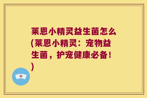 莱恩小精灵益生菌怎么(莱恩小精灵：宠物益生菌，护宠健康必备！)