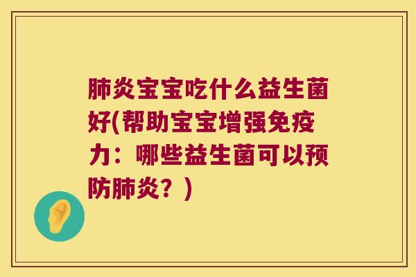 炎宝宝吃什么益生菌好(帮助宝宝增强力:哪些益生菌可以炎?) 炎宝宝吃什么益生菌好(帮助宝宝增强力:哪些益生菌可以炎?)