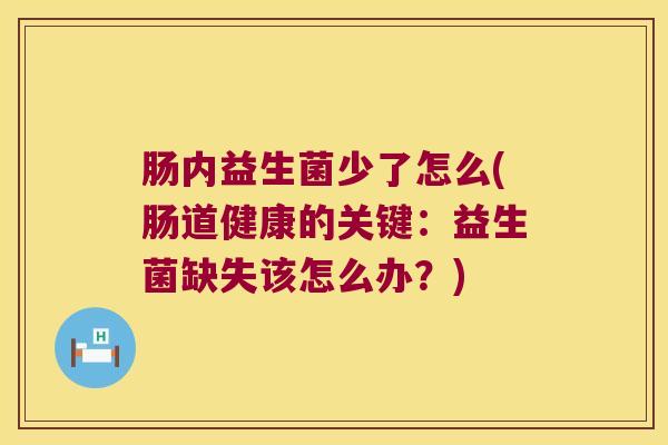 肠内益生菌少了怎么(肠道健康的关键：益生菌缺失该怎么办？)