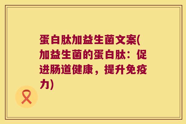 蛋白肽加益生菌文案(加益生菌的蛋白肽：促进肠道健康，提升免疫力)