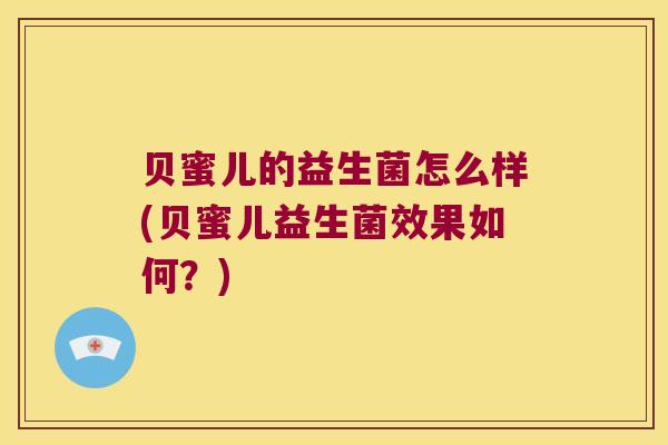 贝蜜儿的益生菌怎么样(贝蜜儿益生菌效果如何?) 贝蜜儿的益生菌怎么样(贝蜜儿益生菌效果如何?)