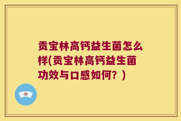 贡宝林高钙益生菌怎么样(贡宝林高钙益生菌功效与口感如何？)