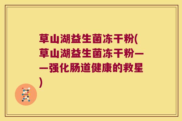草山湖益生菌冻干粉(草山湖益生菌冻干粉——强化肠道健康的救星)