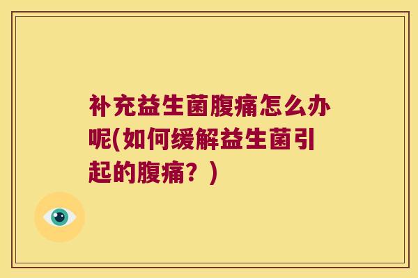补充益生菌怎么办呢(如何缓解益生菌引起的?) 补充益生菌怎么办呢(如何缓解益生菌引起的?)