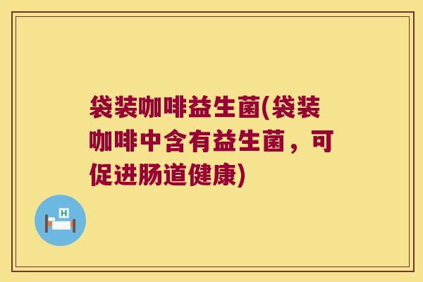 袋装咖啡益生菌(袋装咖啡中含有益生菌,可促进肠道健康) 袋装咖啡益生菌(袋装咖啡中含有益生菌,可促进肠道健康)