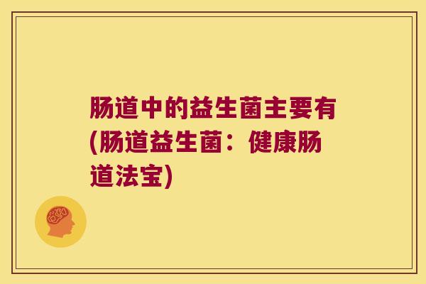 肠道中的益生菌主要有(肠道益生菌：健康肠道法宝)
