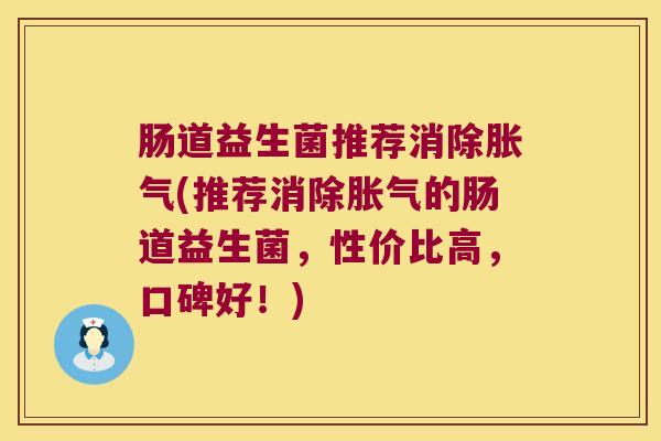 肠道益生菌推荐消除胀气(推荐消除胀气的肠道益生菌，性价比高，口碑好！)