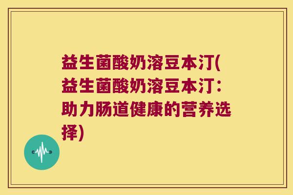 益生菌酸奶溶豆本汀(益生菌酸奶溶豆本汀：助力肠道健康的营养选择)