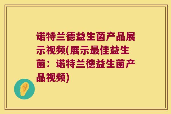 诺特兰德益生菌产品展示视频(展示最佳益生菌：诺特兰德益生菌产品视频)