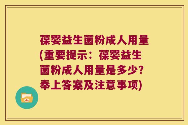 葆婴益生菌粉成人用量(重要提示：葆婴益生菌粉成人用量是多少？奉上答案及注意事项)