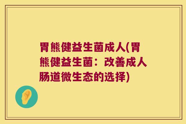 胃熊健益生菌成人(胃熊健益生菌：改善成人肠道微生态的选择)