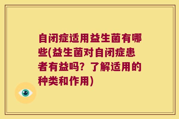 自闭症适用益生菌有哪些(益生菌对自闭症患者有益吗？了解适用的种类和作用)