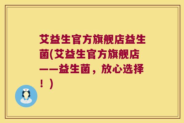 艾益生官方旗舰店益生菌(艾益生官方旗舰店——益生菌，放心选择！)