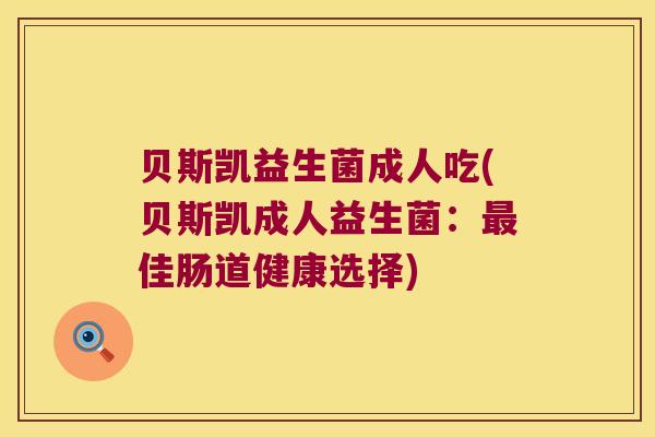 贝斯凯益生菌成人吃(贝斯凯成人益生菌：最佳肠道健康选择)