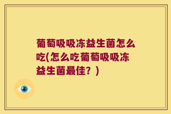 葡萄吸吸冻益生菌怎么吃(怎么吃葡萄吸吸冻益生菌佳?) 葡萄吸吸冻益生菌怎么吃(怎么吃葡萄吸吸冻益生菌佳?)