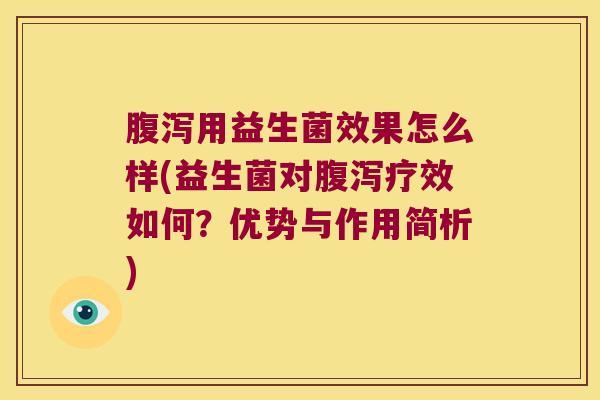 腹泻用益生菌效果怎么样(益生菌对腹泻疗效如何？优势与作用简析)