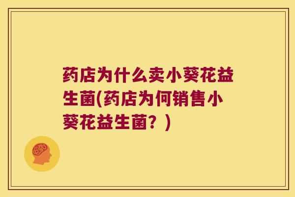 药店为什么卖小葵花益生菌(药店为何销售小葵花益生菌？)