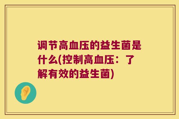 调节高血压的益生菌是什么(控制高血压：了解有效的益生菌)