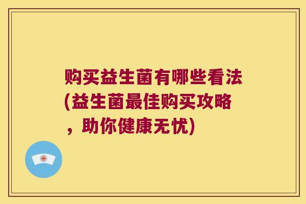 购买益生菌有哪些看法(益生菌最佳购买攻略，助你健康无忧)