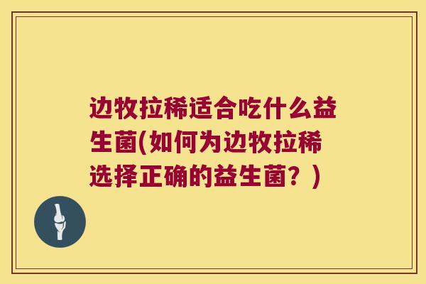 边牧拉稀适合吃什么益生菌(如何为边牧拉稀选择正确的益生菌？)